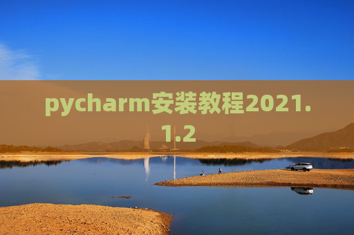 pycharm安装教程2021.1.2 pycharm安装教程2021.1.2